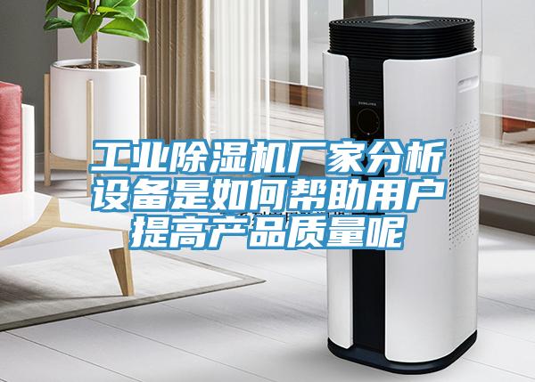 工業(yè)除濕機廠家分析設備是如何幫助用戶提高產(chǎn)品質量呢