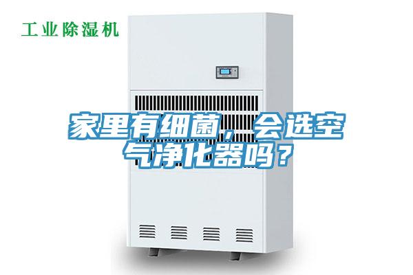 家里有細(xì)菌，會(huì)選空氣凈化器嗎？