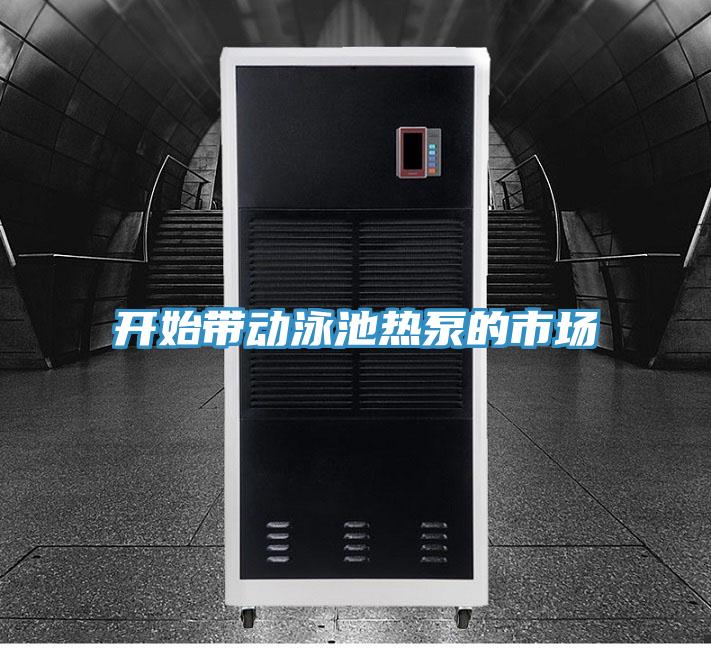 開始帶動泳池?zé)岜玫氖袌?></div>
								<div   id=