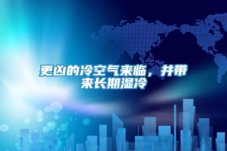 更兇的冷空氣來(lái)臨，并帶來(lái)長(zhǎng)期濕冷