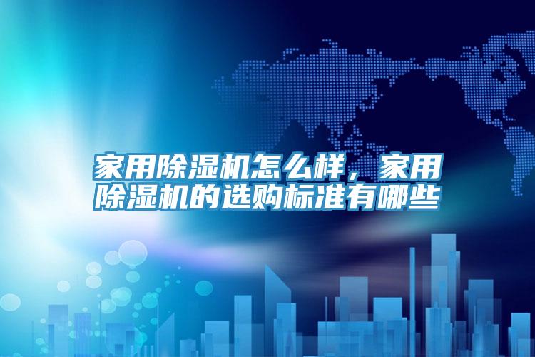 家用除濕機(jī)怎么樣，家用除濕機(jī)的選購(gòu)標(biāo)準(zhǔn)有哪些