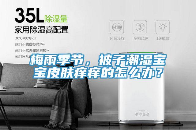 梅雨季節(jié)，被子潮濕寶寶皮膚癢癢的怎么辦？