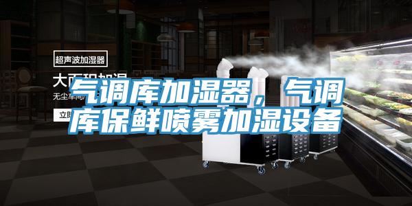 氣調(diào)庫加濕器，氣調(diào)庫保鮮噴霧加濕設備