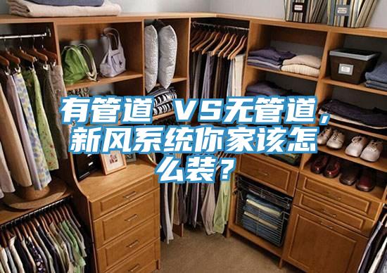 有管道 VS無管道，新風(fēng)系統(tǒng)你家該怎么裝？