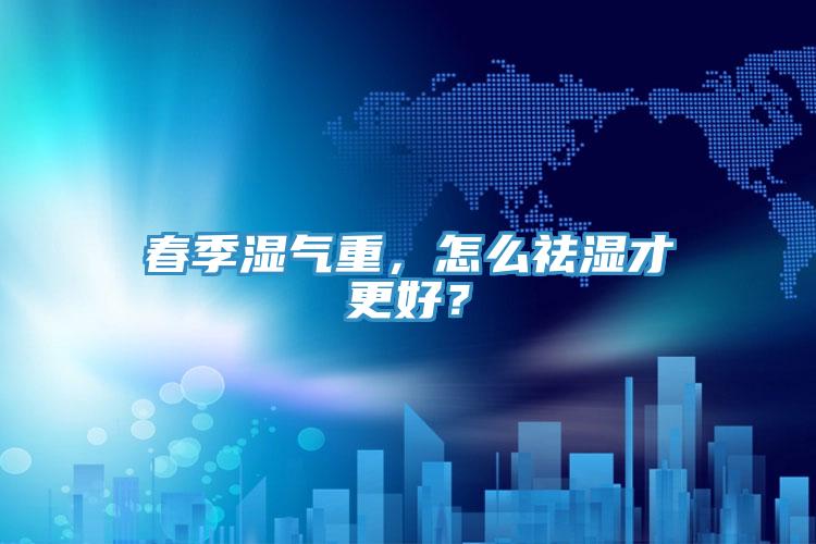 春季濕氣重，怎么祛濕才更好？