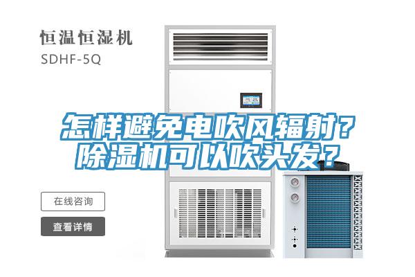 怎樣避免電吹風(fēng)輻射？除濕機(jī)可以吹頭發(fā)？