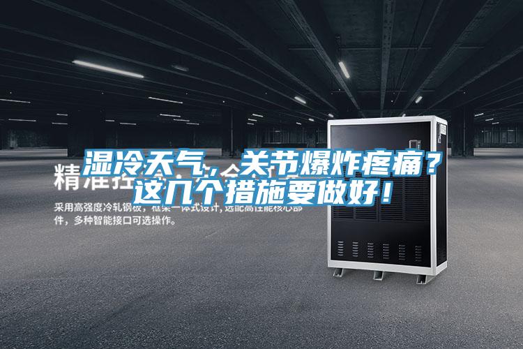 濕冷天氣，關(guān)節(jié)爆炸疼痛？這幾個措施要做好！