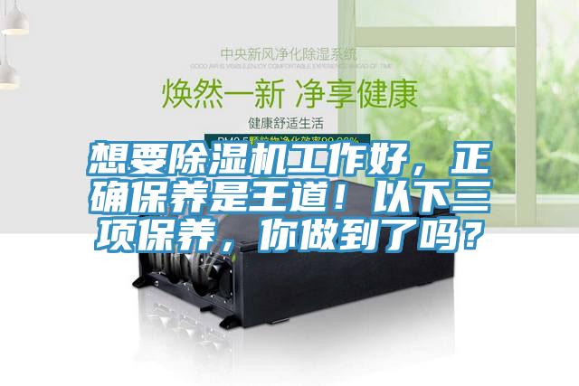 想要除濕機(jī)工作好，正確保養(yǎng)是王道！以下三項保養(yǎng)，你做到了嗎？