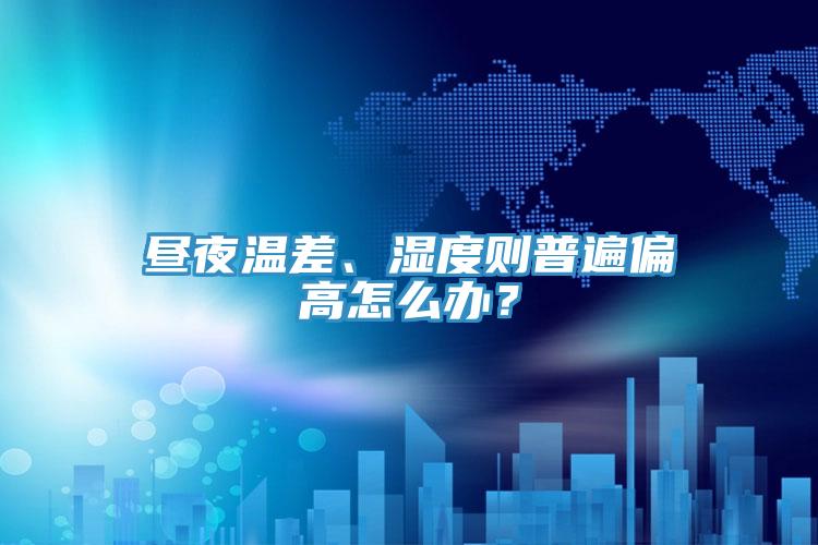 晝夜溫差、濕度則普遍偏高怎么辦？