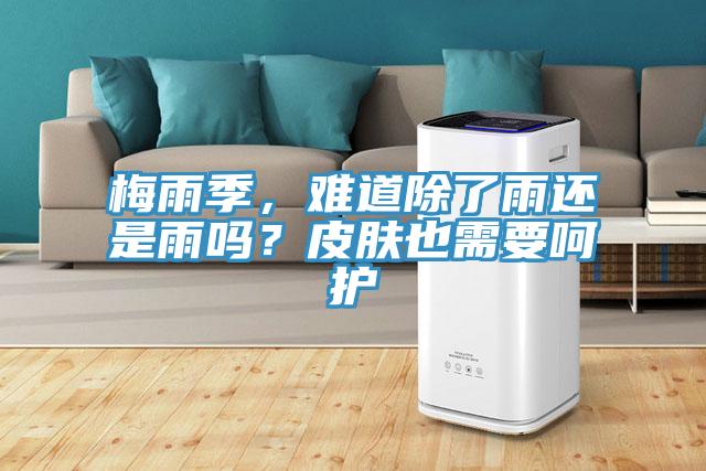 梅雨季，難道除了雨還是雨嗎？皮膚也需要呵護(hù)