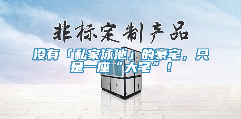 沒有「私家泳池」的豪宅，只是一座“大宅”！