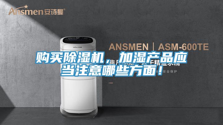 購買除濕機(jī)，加濕產(chǎn)品應(yīng)當(dāng)注意哪些方面！