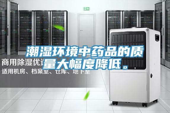 潮濕環(huán)境中藥品的質(zhì)量大幅度降低。