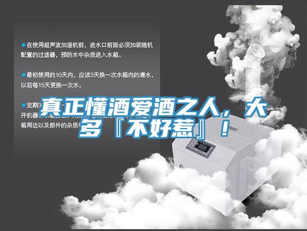 真正懂酒愛酒之人，大多『不好惹』！