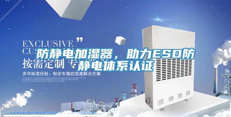 防靜電加濕器，助力ESD防靜電體系認(rèn)證