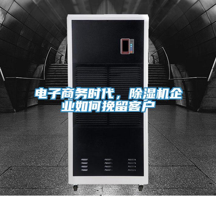 電子商務(wù)時代，除濕機(jī)企業(yè)如何挽留客戶