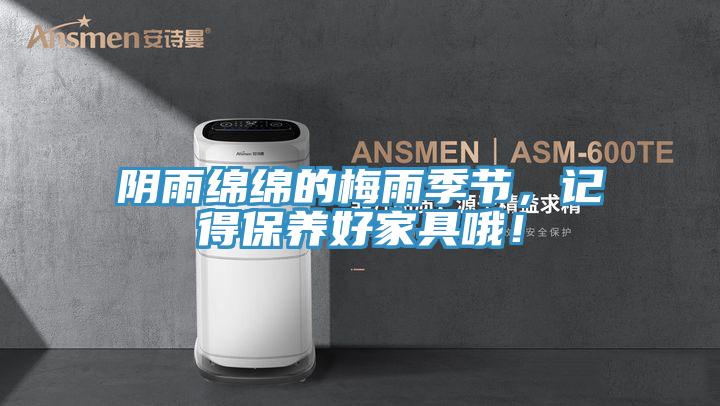 陰雨綿綿的梅雨季節(jié)，記得保養(yǎng)好家具哦！