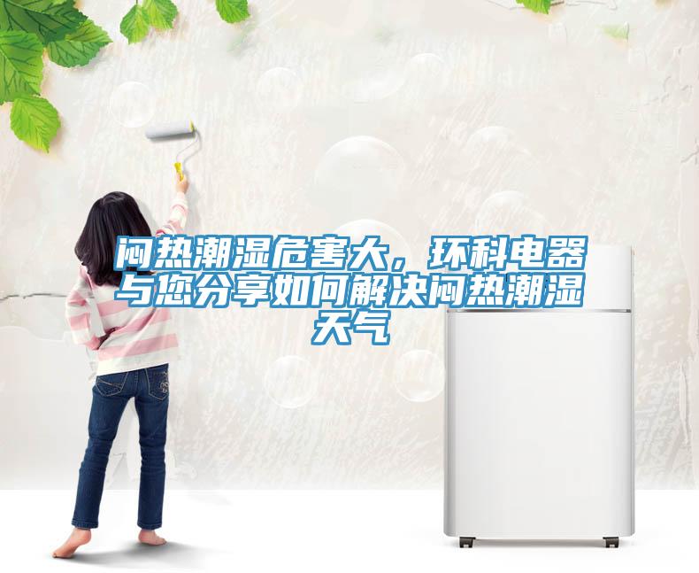 悶熱潮濕危害大，環(huán)科電器與您分享如何解決悶熱潮濕天氣