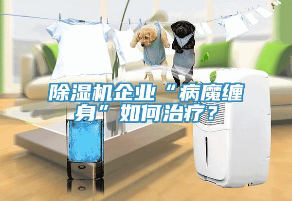 除濕機企業(yè)“病魔纏身”如何治療？