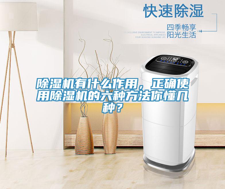 除濕機有什么作用，正確使用除濕機的六種方法你懂幾種？
