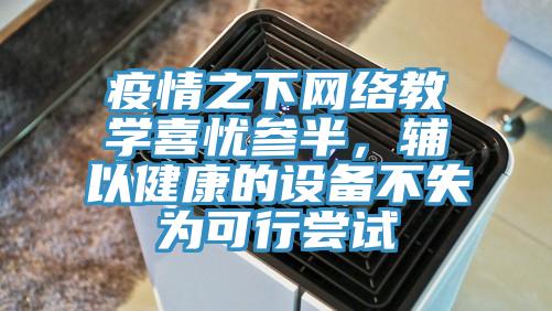 疫情之下網(wǎng)絡(luò)教學(xué)喜憂參半，輔以健康的設(shè)備不失為可行嘗試