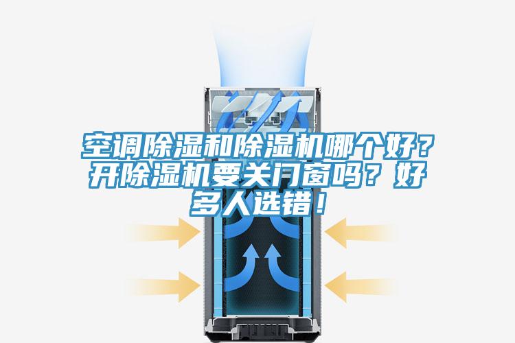 空調(diào)除濕和除濕機(jī)哪個(gè)好？開除濕機(jī)要關(guān)門窗嗎？好多人選錯(cuò)！