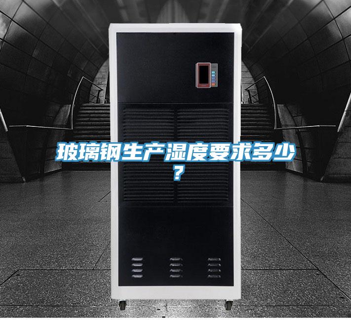 玻璃鋼生產(chǎn)濕度要求多少？
