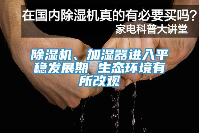 除濕機、加濕器進入平穩(wěn)發(fā)展期 生態(tài)環(huán)境有所改觀