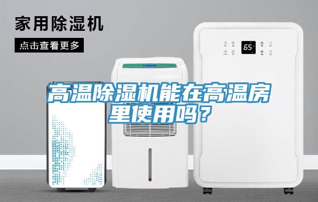 高溫除濕機能在高溫房里使用嗎？