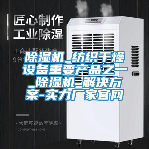 除濕機_紡織干燥設備重要產(chǎn)品之一_除濕機_解決方案-實力廠家官網(wǎng)