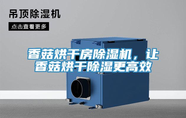 香菇烘干房除濕機，讓香菇烘干除濕更高效