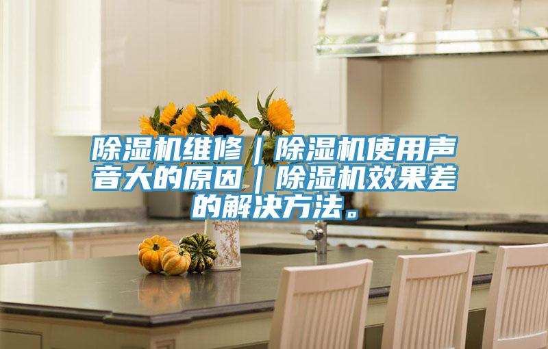 除濕機維修｜除濕機使用聲音大的原因｜除濕機效果差的解決方法。