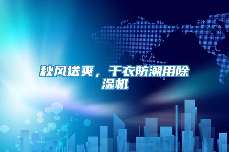 秋風(fēng)送爽，干衣防潮用除濕機(jī)
