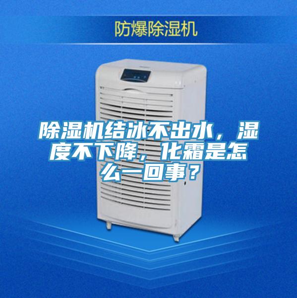 除濕機(jī)結(jié)冰不出水，濕度不下降，化霜是怎么一回事？