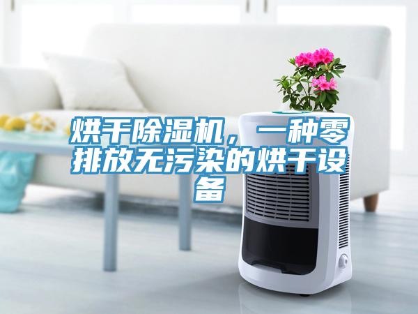 烘干除濕機，一種零排放無污染的烘干設(shè)備
