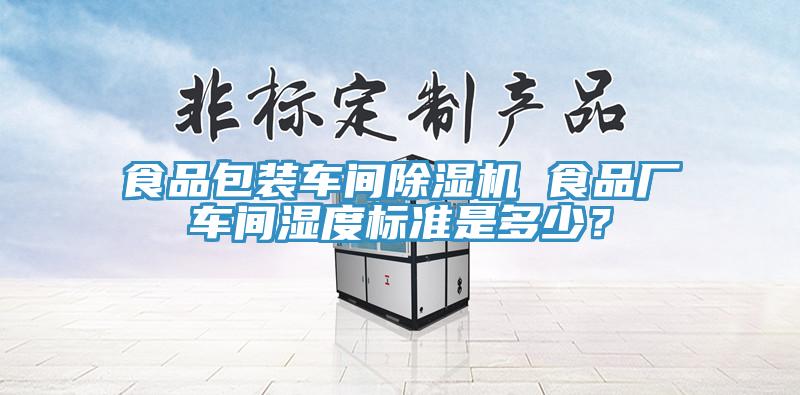 食品包裝車間除濕機 食品廠車間濕度標準是多少？
