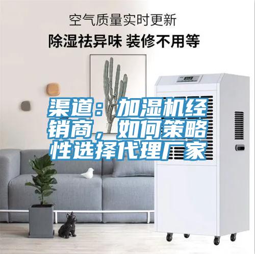 渠道：加濕機經(jīng)銷商，如何策略性選擇代理廠家