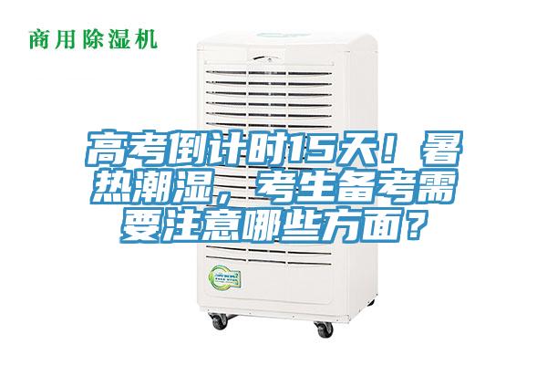高考倒計(jì)時(shí)15天！暑熱潮濕，考生備考需要注意哪些方面？