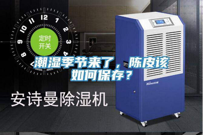 潮濕季節(jié)來了，陳皮該如何保存？