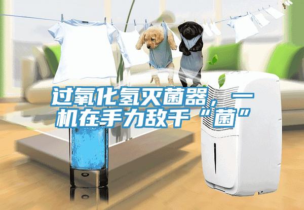 過氧化氫滅菌器，一機在手力敵千“菌”