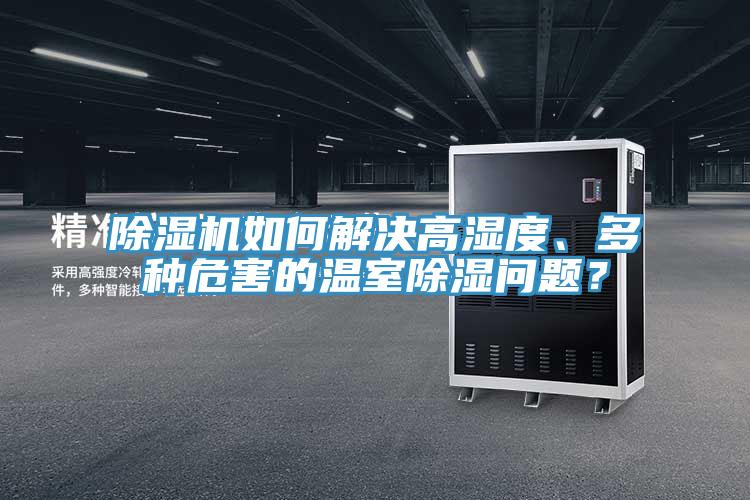 除濕機(jī)如何解決高濕度、多種危害的溫室除濕問(wèn)題？