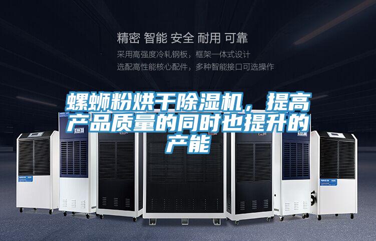 螺螄粉烘干除濕機(jī)，提高產(chǎn)品質(zhì)量的同時(shí)也提升的產(chǎn)能