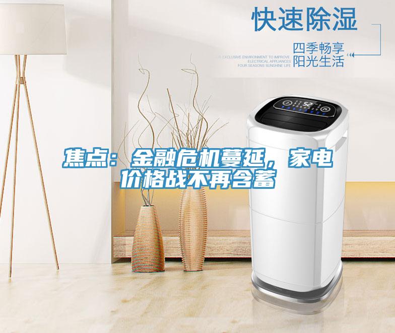 焦點(diǎn)：金融危機(jī)蔓延，家電價(jià)格戰(zhàn)不再含蓄