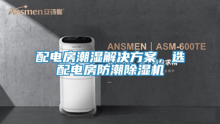 配電房潮濕解決方案，選配電房防潮除濕機