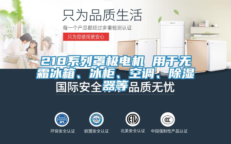 218系列罩極電機(jī) 用于無(wú)霜冰箱、冰柜、空調(diào)、除濕器等