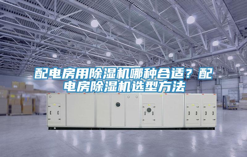 配電房用除濕機哪種合適？配電房除濕機選型方法