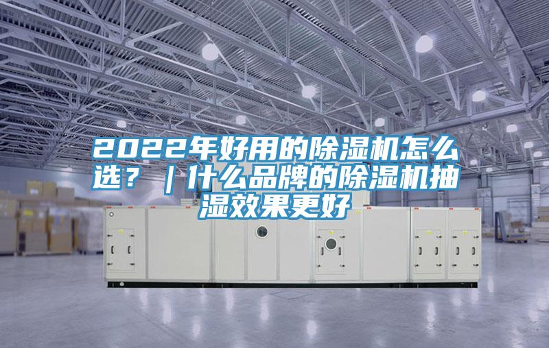 2022年好用的除濕機(jī)怎么選？｜什么品牌的除濕機(jī)抽濕效果更好