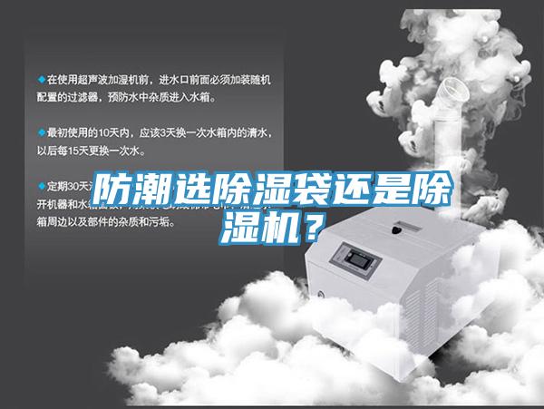 防潮選除濕袋還是除濕機(jī)？