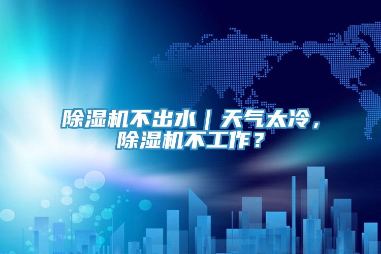 除濕機(jī)不出水｜天氣太冷，除濕機(jī)不工作？