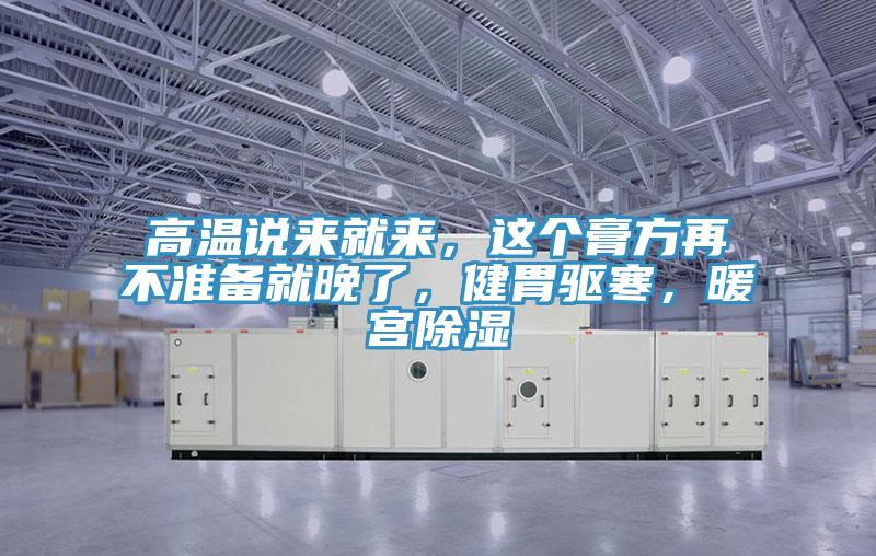 高溫說來就來，這個(gè)膏方再不準(zhǔn)備就晚了，健胃驅(qū)寒，暖宮除濕